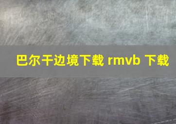 巴尔干边境下载 rmvb 下载